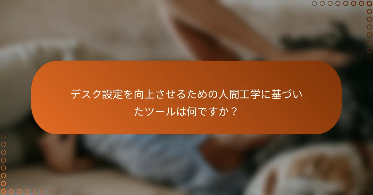 デスク設定を向上させるための人間工学に基づいたツールは何ですか？