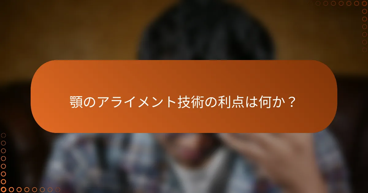 顎のアライメント技術の利点は何か?
