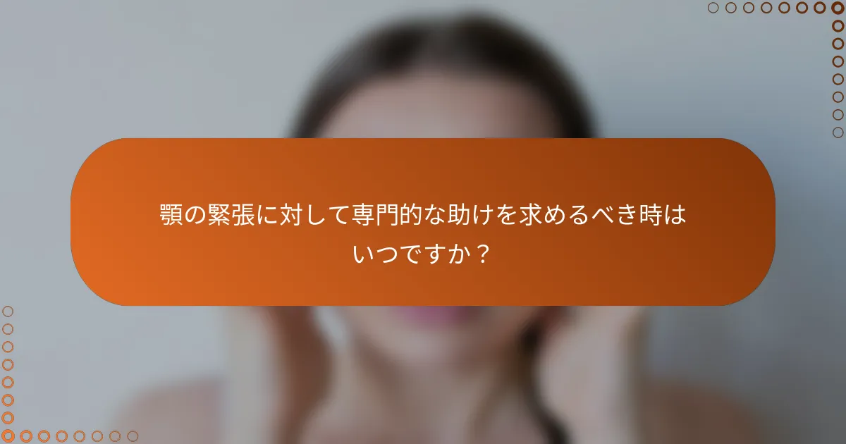 顎の緊張に対して専門的な助けを求めるべき時はいつですか？