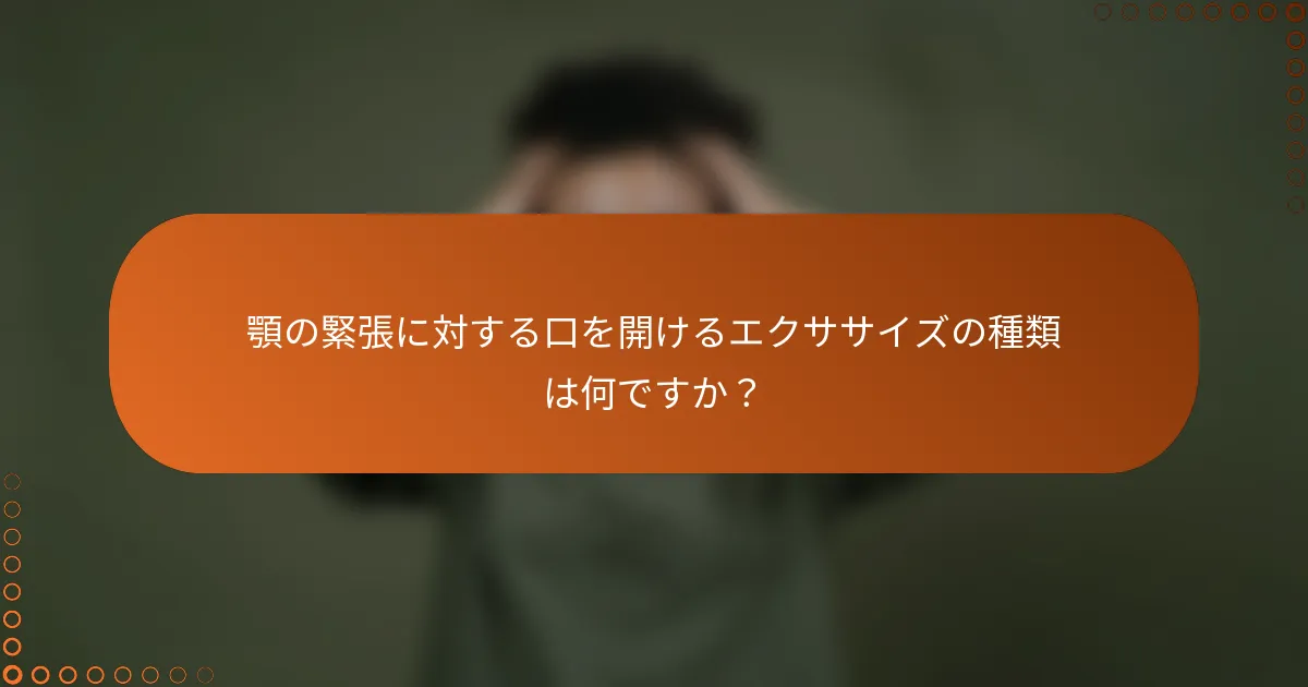 顎の緊張に対する口を開けるエクササイズの種類は何ですか?