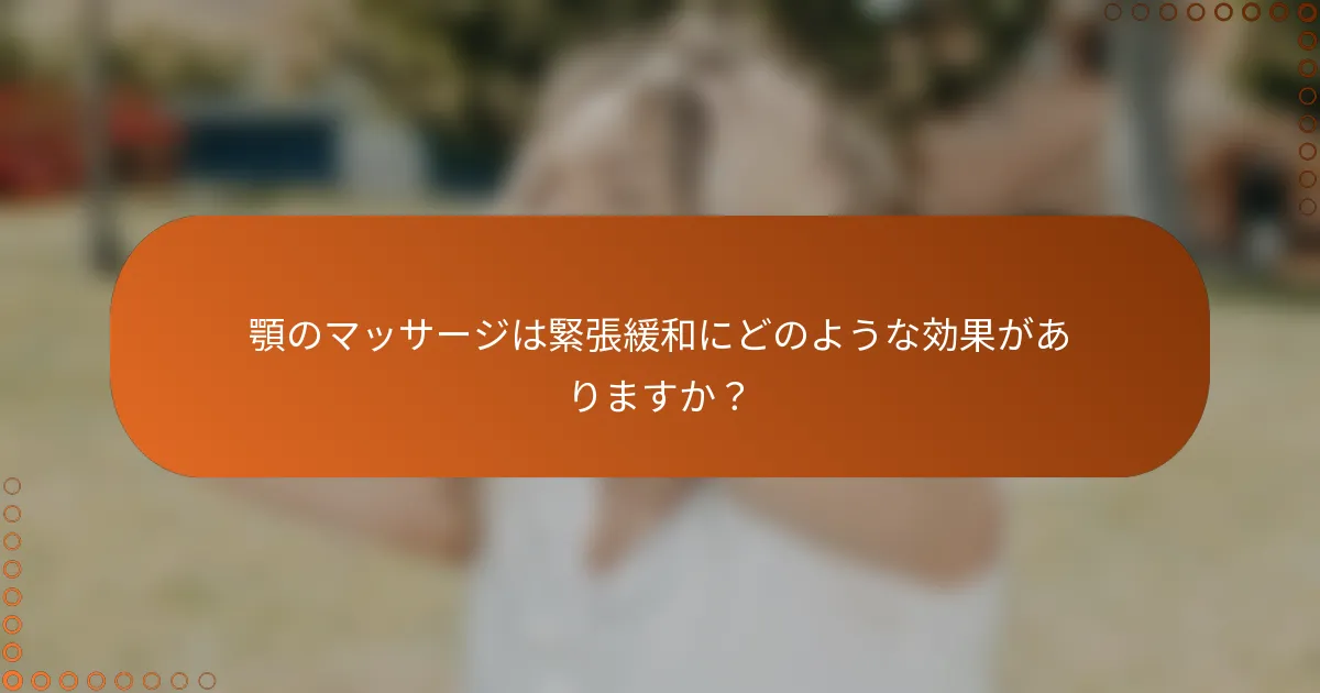 顎のマッサージは緊張緩和にどのような効果がありますか？