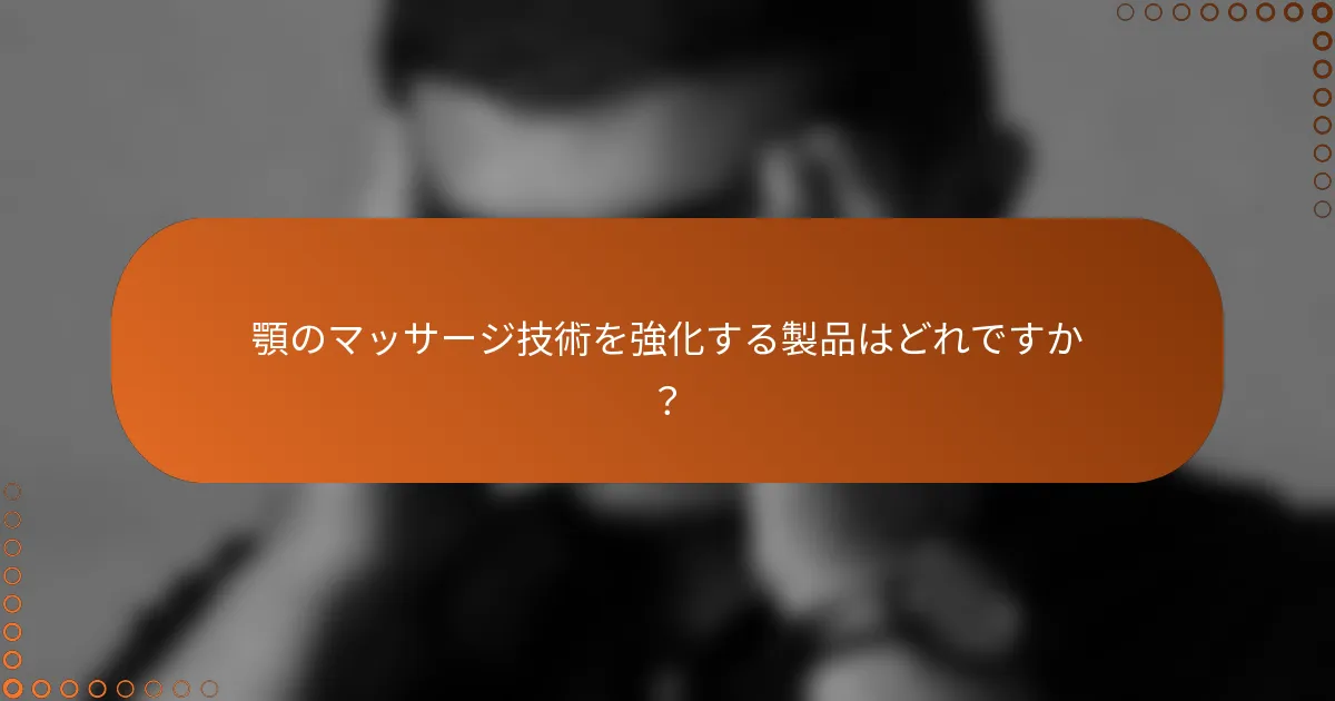 顎のマッサージ技術を強化する製品はどれですか？