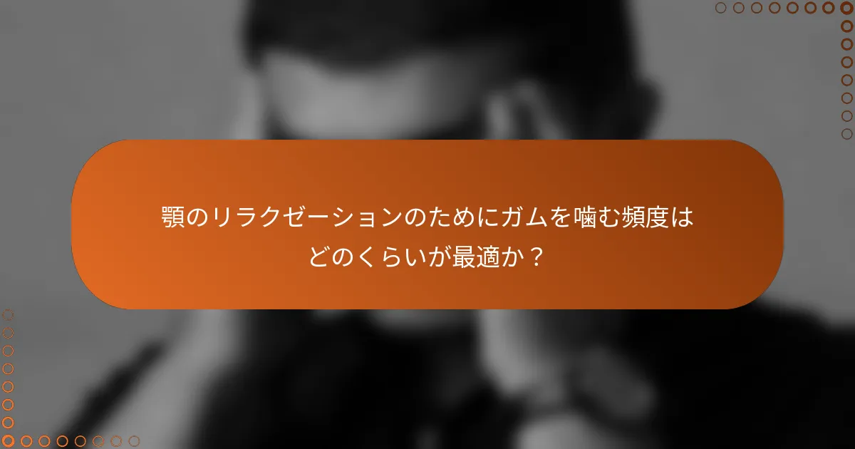 顎のリラクゼーションのためにガムを噛む頻度はどのくらいが最適か？