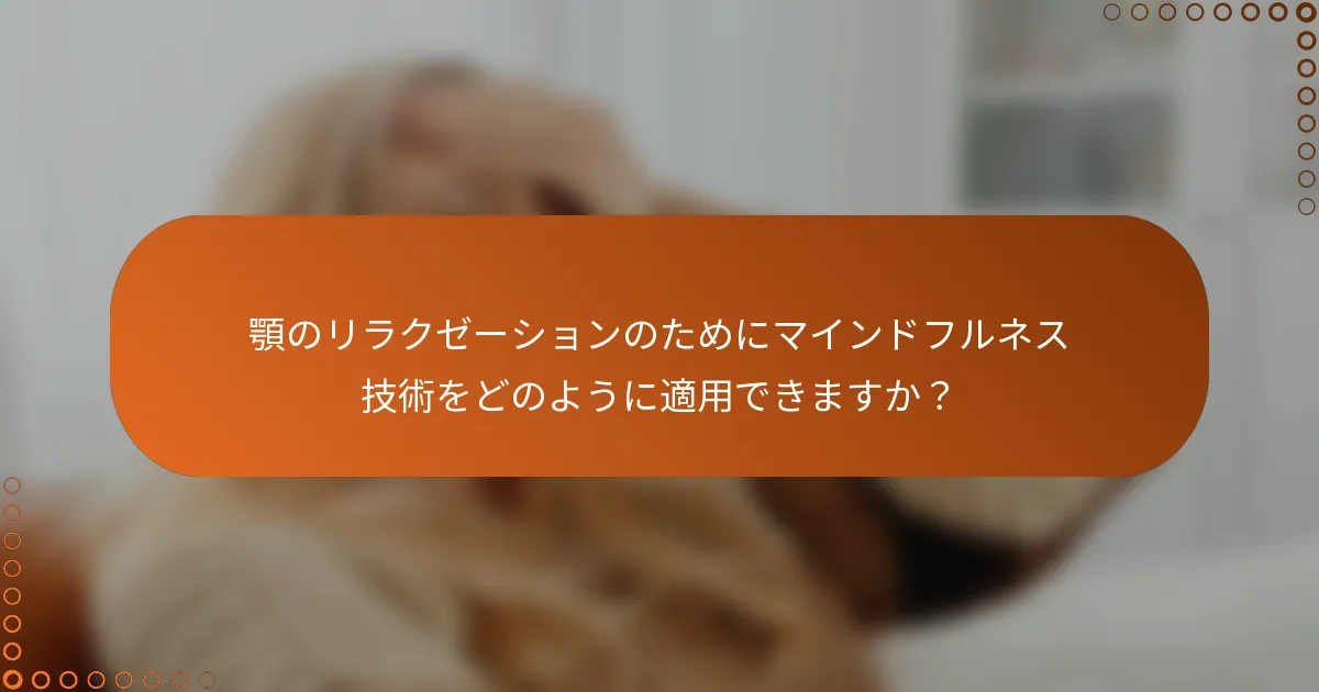 顎のリラクゼーションのためにマインドフルネス技術をどのように適用できますか？
