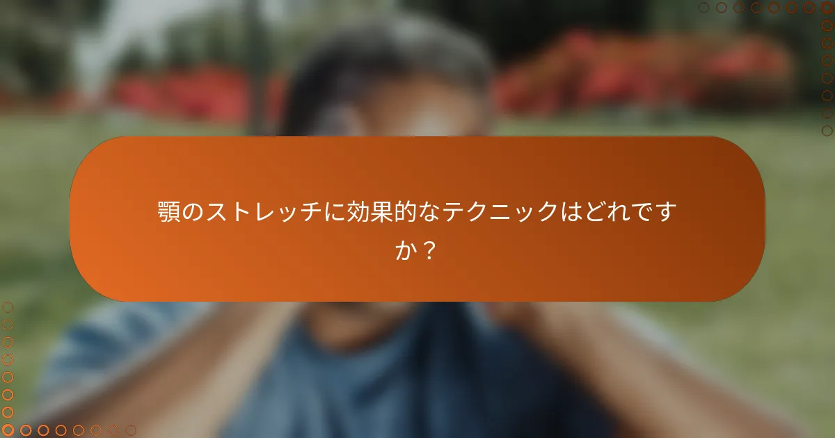 顎のストレッチに効果的なテクニックはどれですか？