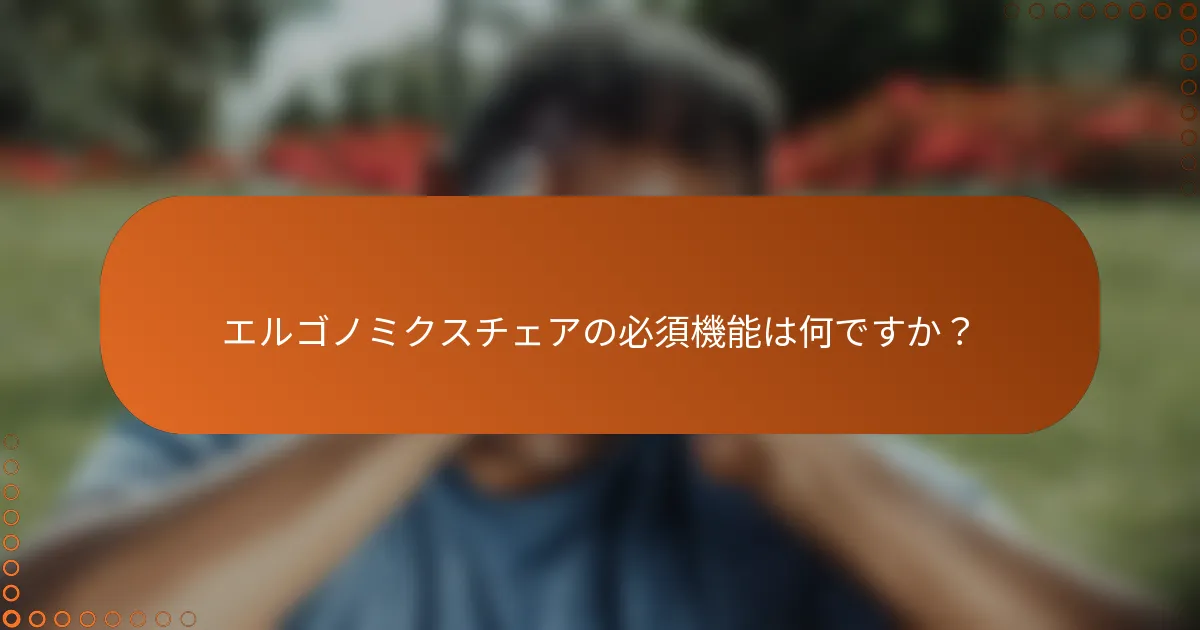 エルゴノミクスチェアの必須機能は何ですか？