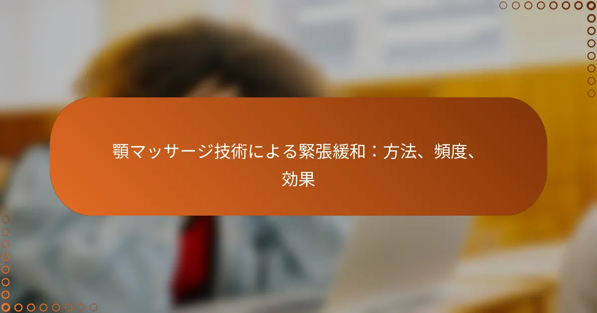 顎マッサージ技術による緊張緩和：方法、頻度、効果