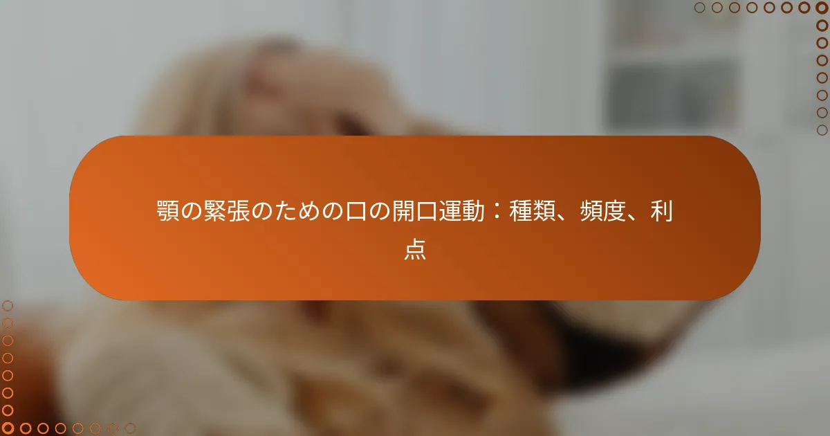 顎の緊張のための口の開口運動：種類、頻度、利点