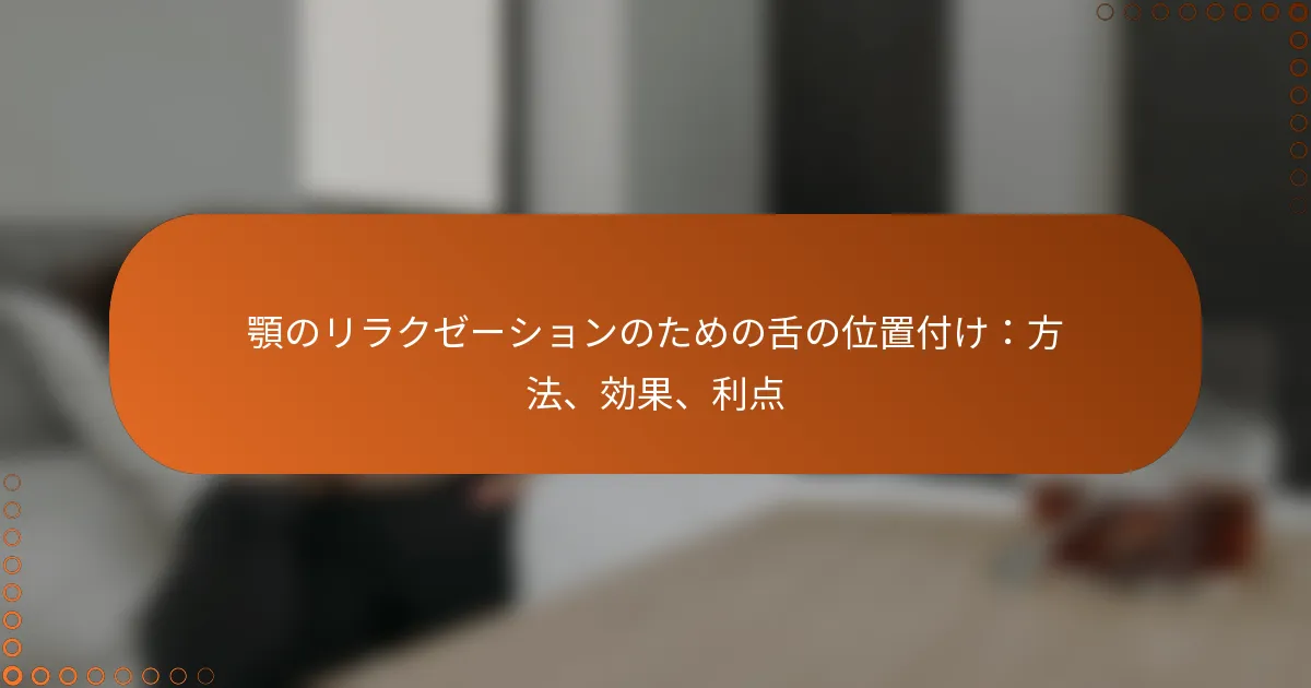 顎のリラクゼーションのための舌の位置付け：方法、効果、利点
