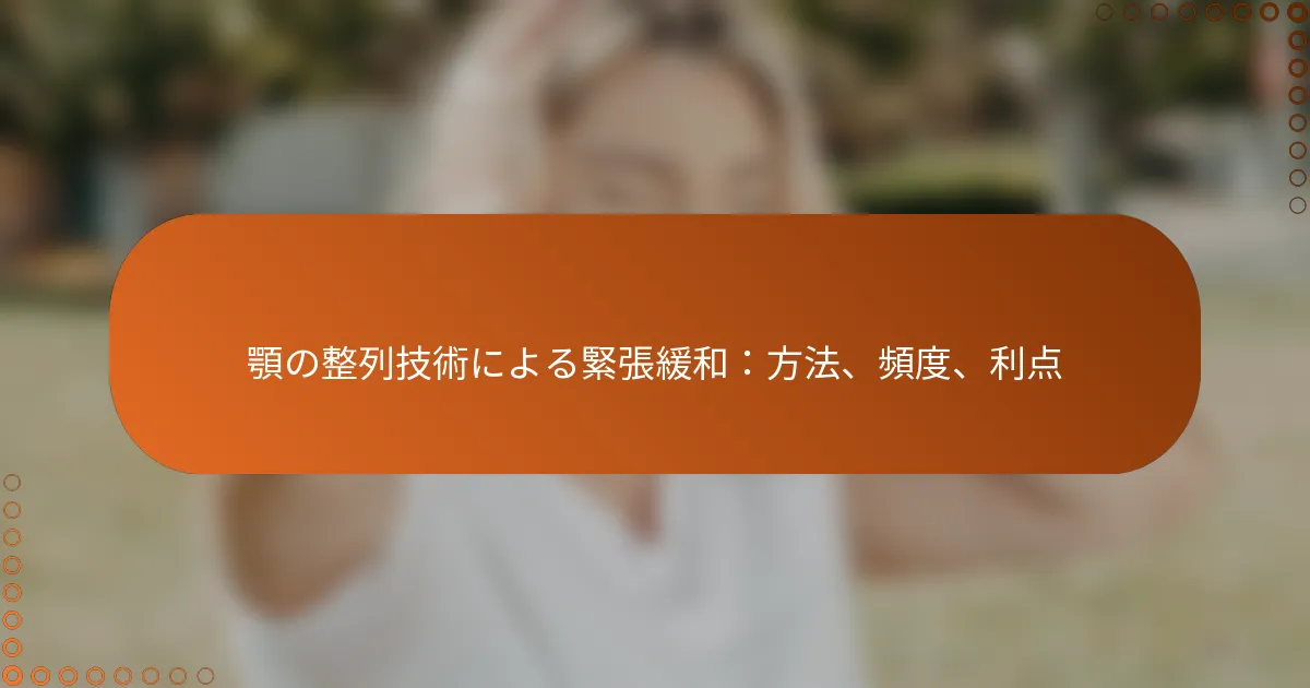 顎の整列技術による緊張緩和：方法、頻度、利点