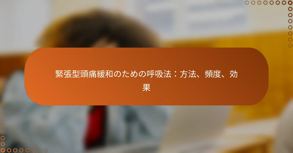 緊張型頭痛緩和のための呼吸法：方法、頻度、効果