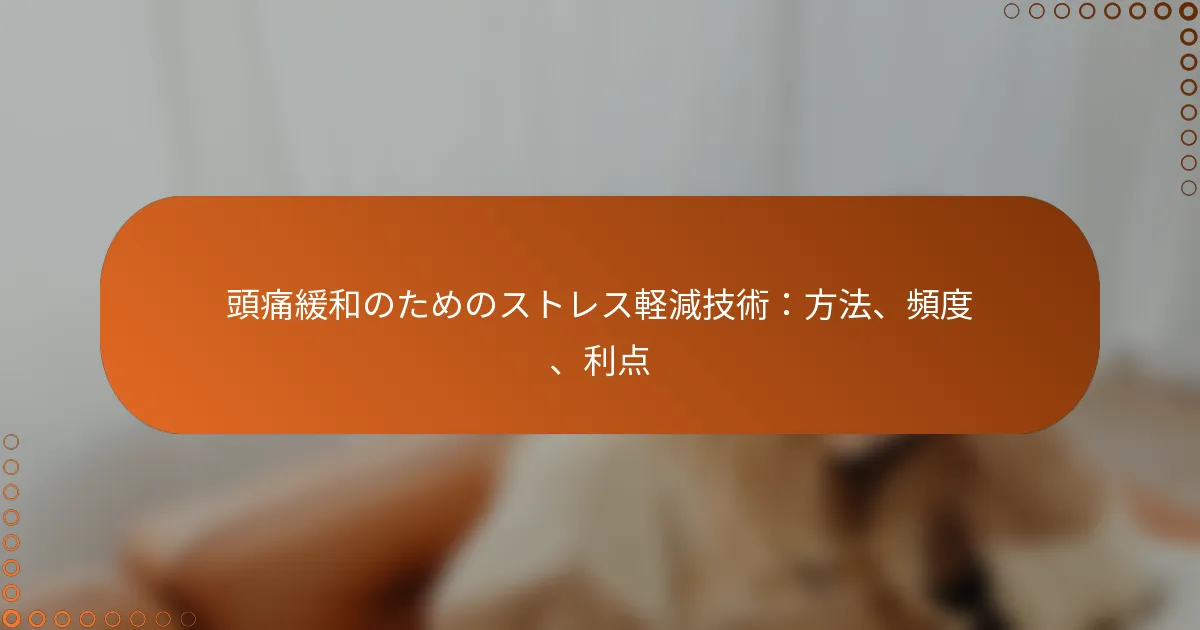 頭痛緩和のためのストレス軽減技術：方法、頻度、利点