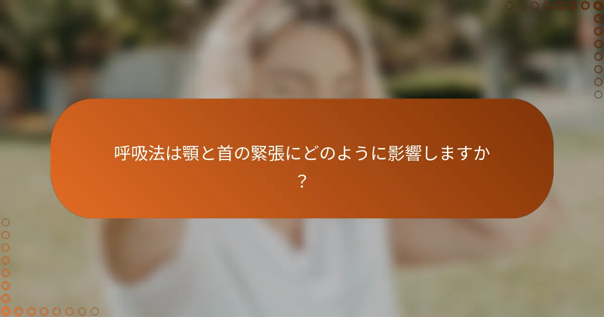 呼吸法は顎と首の緊張にどのように影響しますか？