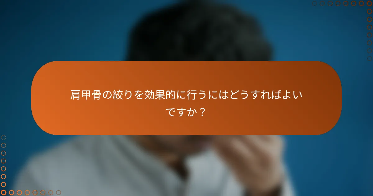 肩甲骨の絞りを効果的に行うにはどうすればよいですか？