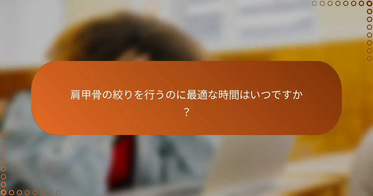 肩甲骨の絞りを行うのに最適な時間はいつですか？