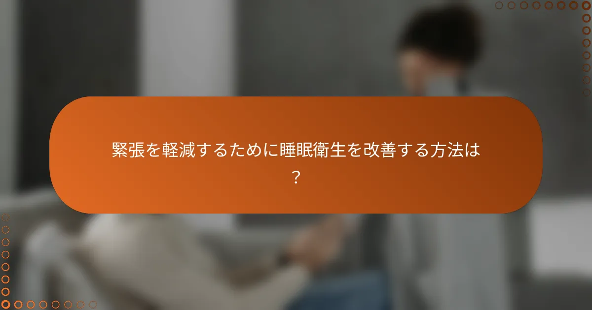 緊張を軽減するために睡眠衛生を改善する方法は？