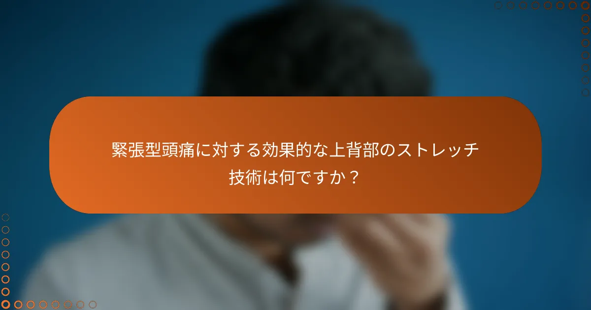 緊張型頭痛に対する効果的な上背部のストレッチ技術は何ですか？