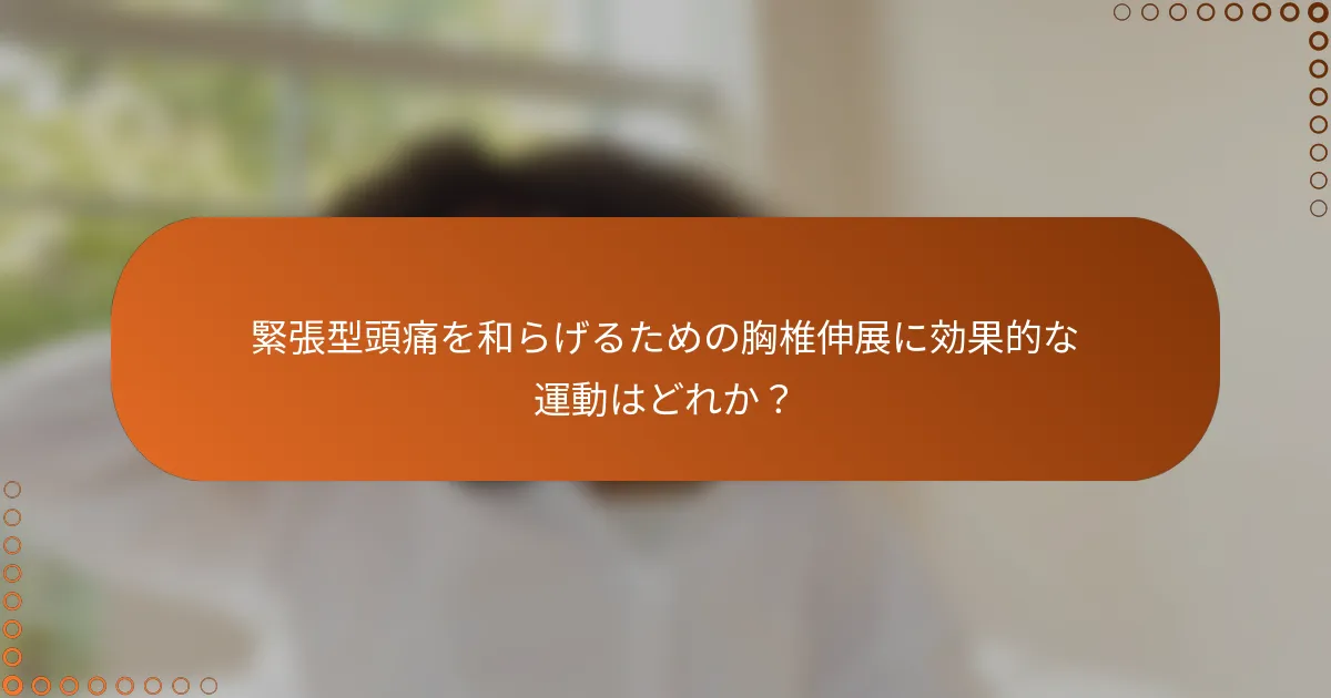 緊張型頭痛を和らげるための胸椎伸展に効果的な運動はどれか？