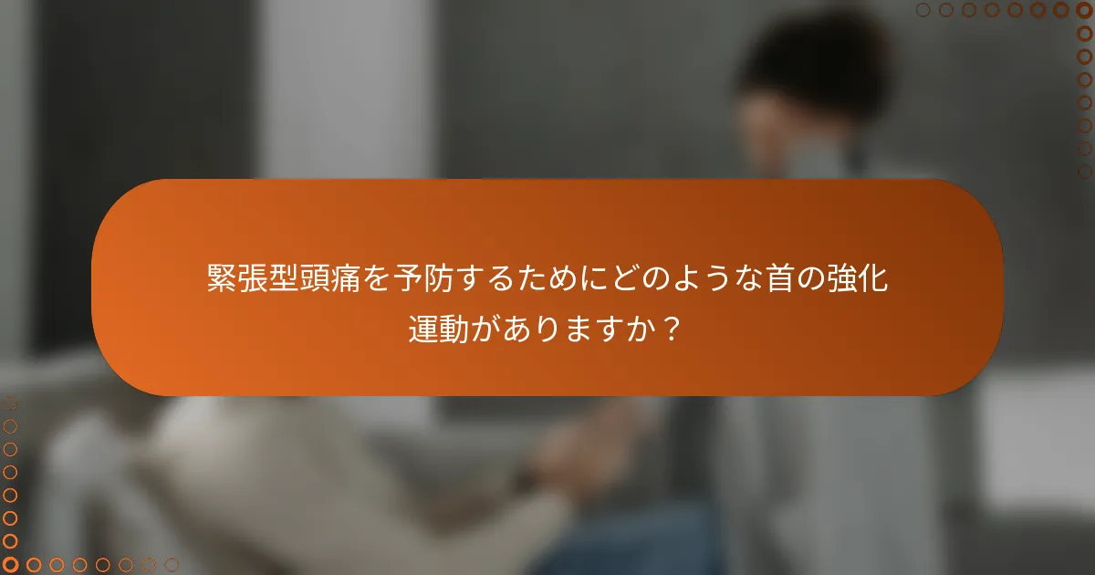 緊張型頭痛を予防するためにどのような首の強化運動がありますか？