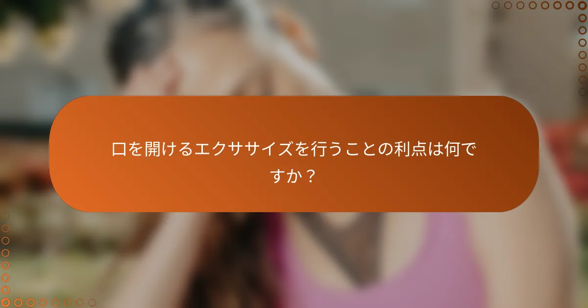 口を開けるエクササイズを行うことの利点は何ですか?