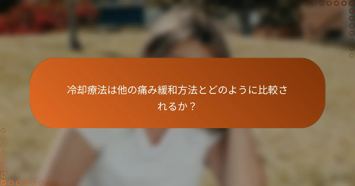 冷却療法は他の痛み緩和方法とどのように比較されるか？