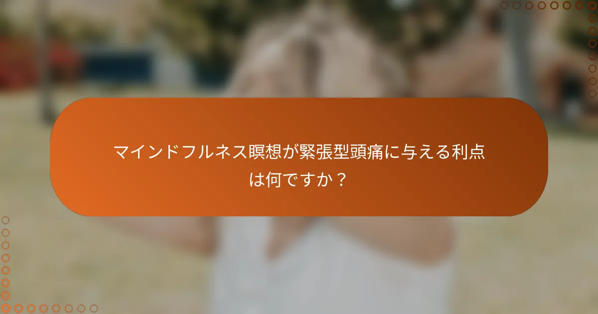 マインドフルネス瞑想が緊張型頭痛に与える利点は何ですか?