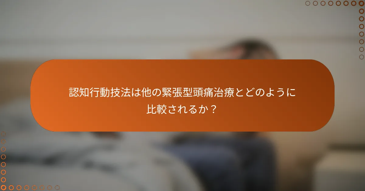 認知行動技法は他の緊張型頭痛治療とどのように比較されるか？
