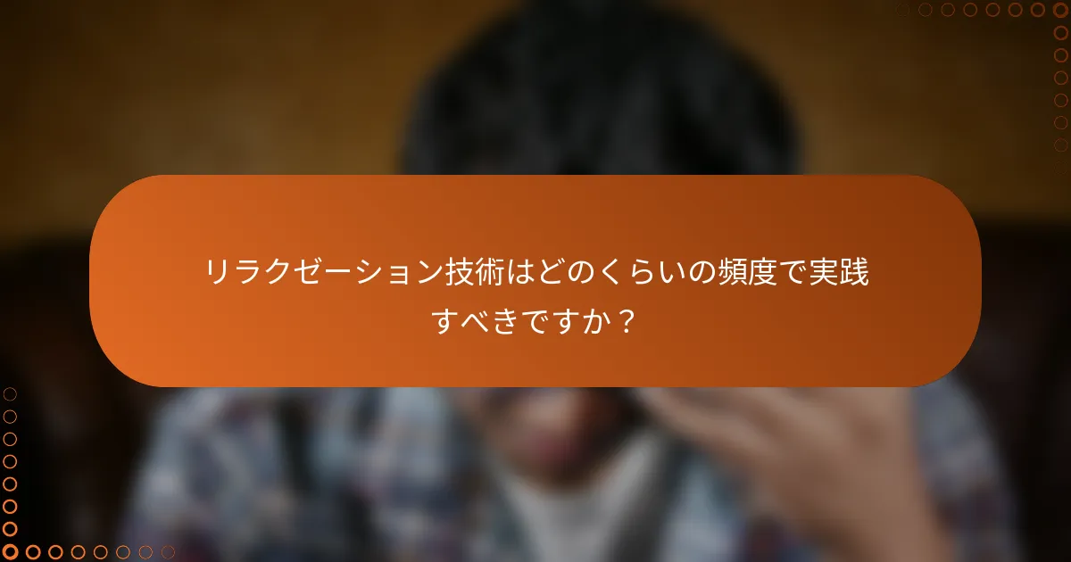 リラクゼーション技術はどのくらいの頻度で実践すべきですか？
