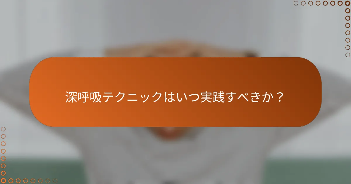 深呼吸テクニックはいつ実践すべきか？