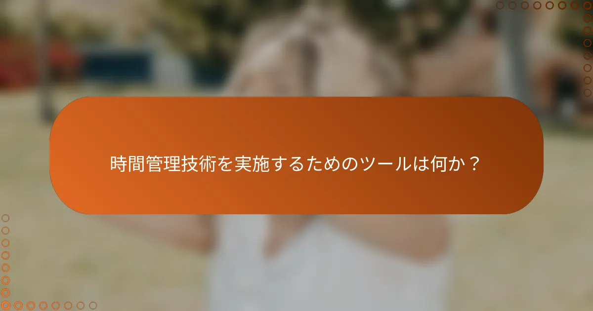 時間管理技術を実施するためのツールは何か？