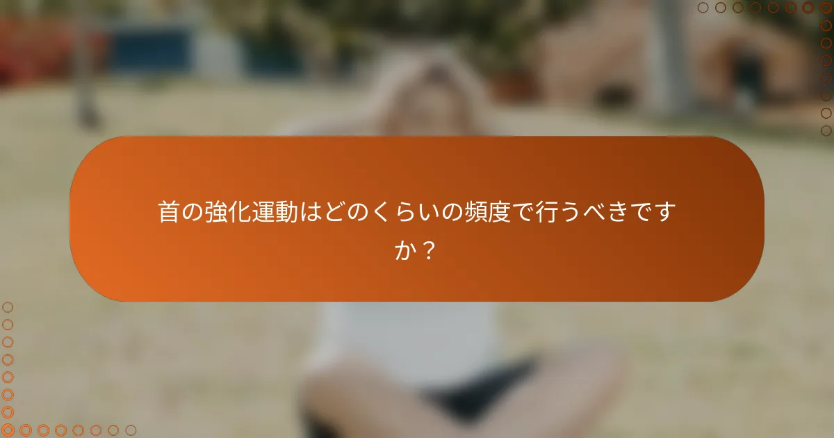 首の強化運動はどのくらいの頻度で行うべきですか？