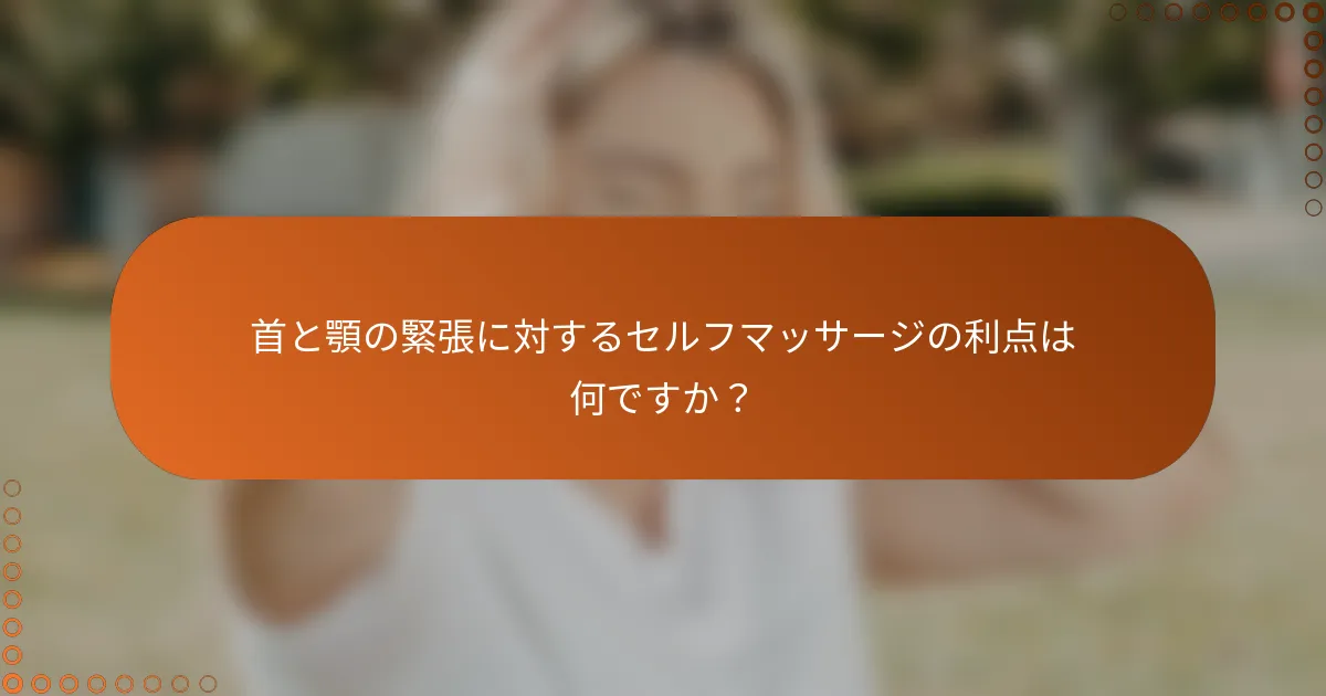 首と顎の緊張に対するセルフマッサージの利点は何ですか？