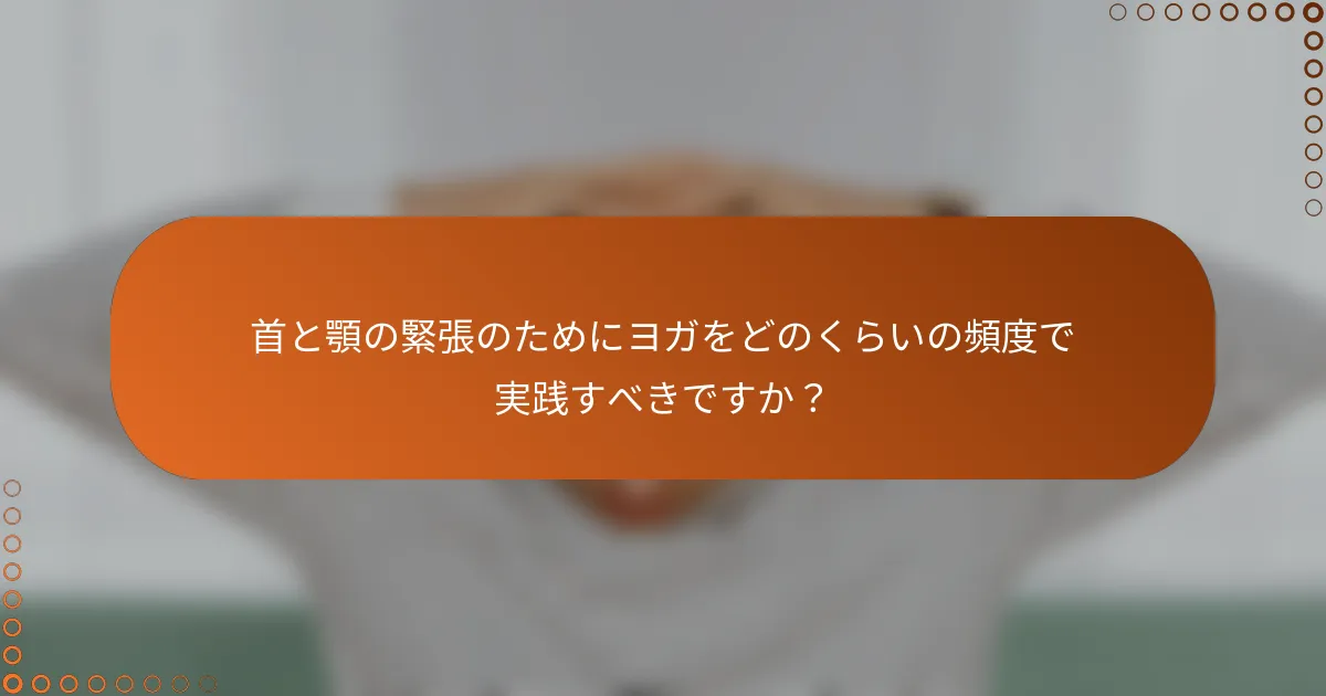 首と顎の緊張のためにヨガをどのくらいの頻度で実践すべきですか？