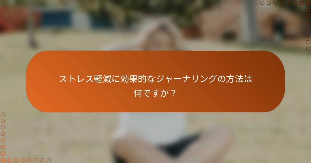 ストレス軽減に効果的なジャーナリングの方法は何ですか？