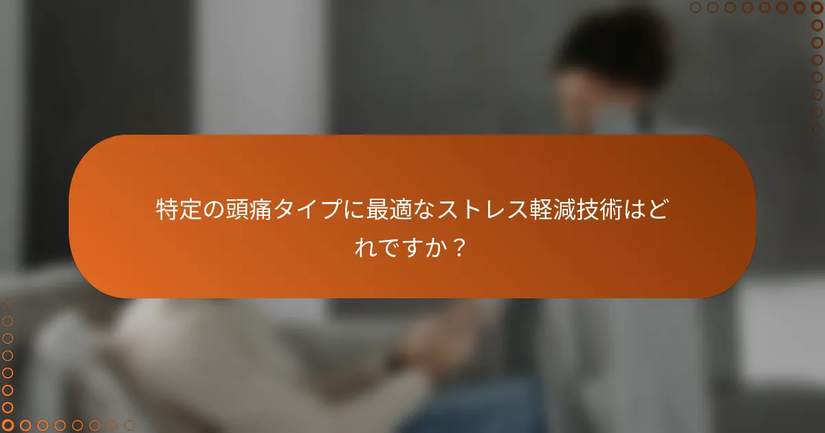 特定の頭痛タイプに最適なストレス軽減技術はどれですか?