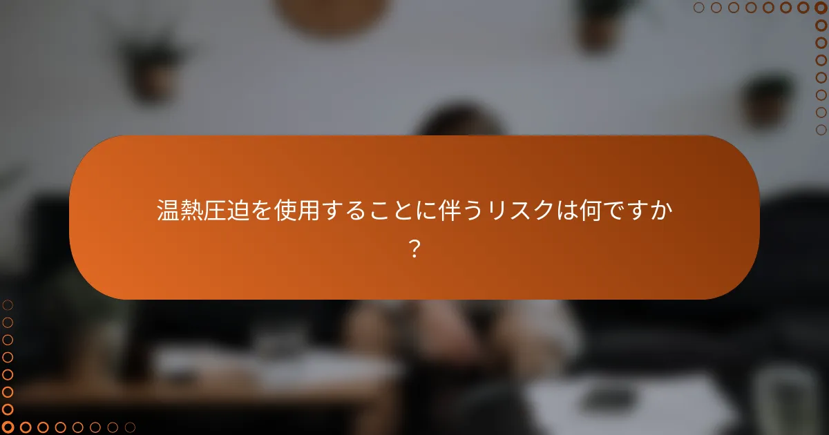 温熱圧迫を使用することに伴うリスクは何ですか?