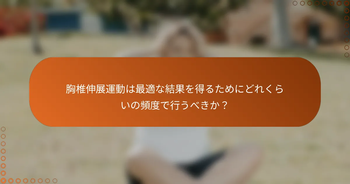 胸椎伸展運動は最適な結果を得るためにどれくらいの頻度で行うべきか？
