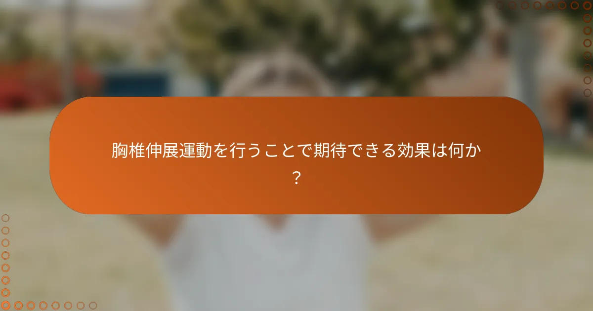 胸椎伸展運動を行うことで期待できる効果は何か？