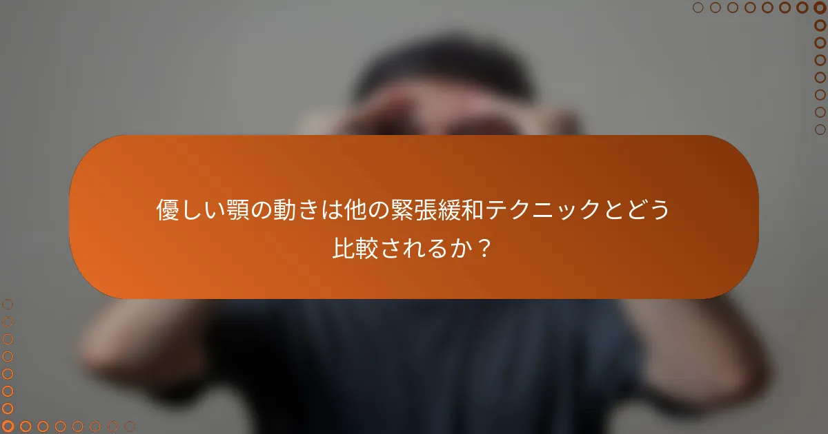 優しい顎の動きは他の緊張緩和テクニックとどう比較されるか？