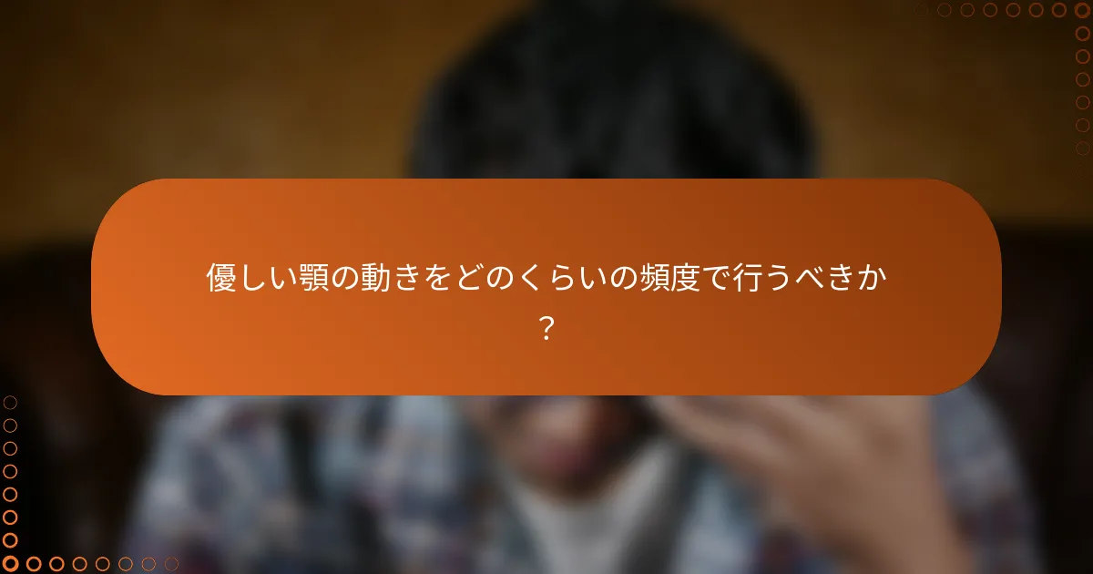 優しい顎の動きをどのくらいの頻度で行うべきか？