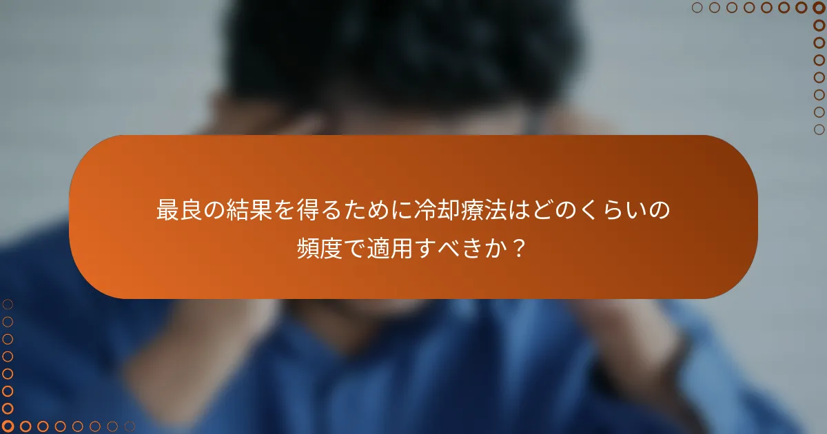 最良の結果を得るために冷却療法はどのくらいの頻度で適用すべきか？