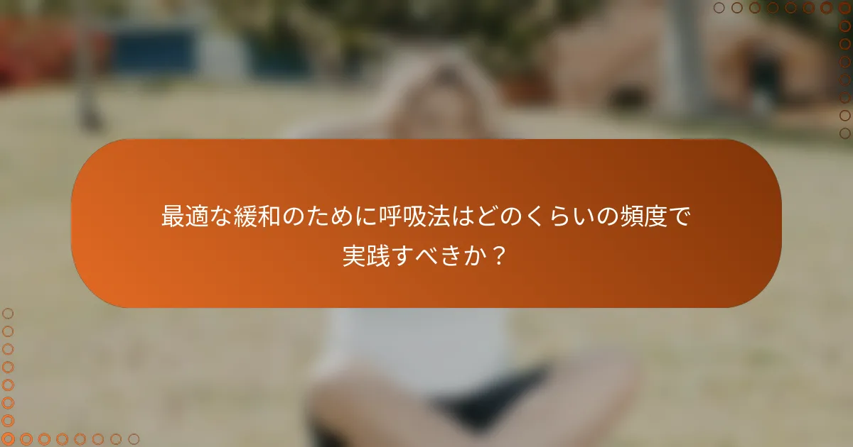 最適な緩和のために呼吸法はどのくらいの頻度で実践すべきか？