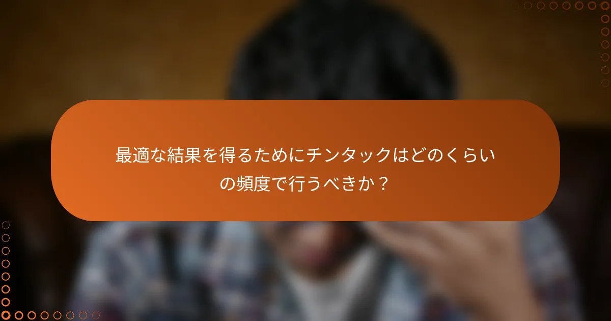 最適な結果を得るためにチンタックはどのくらいの頻度で行うべきか？